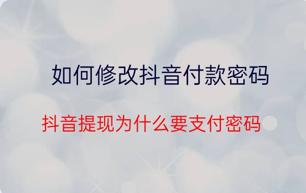 如何修改抖音付款密码 抖音提现为什么要支付密码？